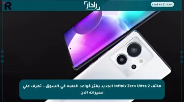 هاتف Infinix Zero Ultra 2 الجديد يغيّر قواعد اللعبة في السوق.. تعرف على مميزاته الآن